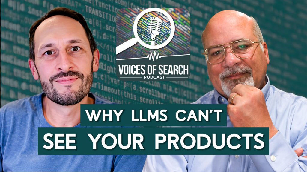 Two men in front of code backdrop, “Voices of Search Podcast,” text: “Why LLMs Can’t See Your Products.”.